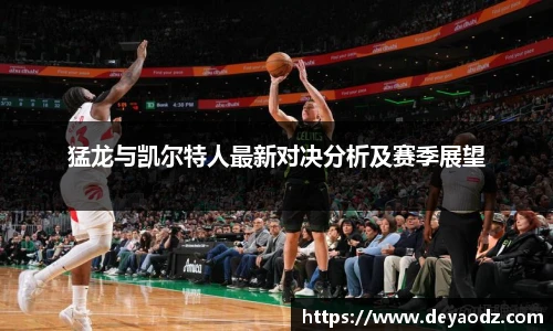 猛龙与凯尔特人最新对决分析及赛季展望