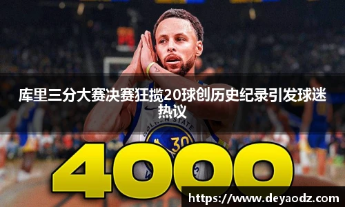 库里三分大赛决赛狂揽20球创历史纪录引发球迷热议